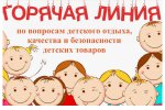 Горячая линия по вопросам детского отдыха, качества и безопасности детских товаров